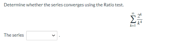 Determine whether the series converges using the Ratio test.
The series
IM8
k4
k=