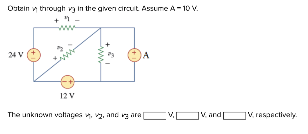 Obtain through v3 in the given circuit. Assume A = 10 V.
V1
24 V
+
V2
12 V
The unknown voltages V₁, V2, and v3 are
A
V.
V, and
V, respectively.