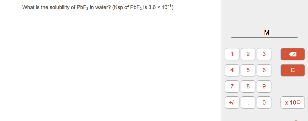 What is the solubility of PbF2 in water? (Ksp of PbF2 is 3.6 x 10-8)
1
4
6.
C
7
8
9.
+/-
х 100
3.
