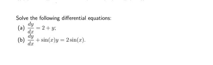 Solve the following differential equations:
dy
(a) = 2 + y;
dx
dy
dx
(b)
+ sin(x)y= 2 sin(x).