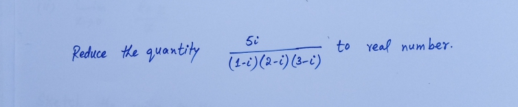 5i
Reduce the quantity
to real num ber.
(1-i)(2-i) (3-i)
