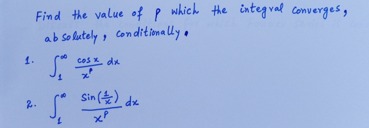 Find the value of P which the integral converges,
ab so lutely , conditionally .
1.
cos x dx
Sin (늘)
2.
xP
