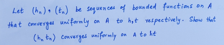 Let (hn) (tn) be sequences of bounded functions on A
that converges uniformly
(hn tn) converges uniformly
on A to h,t respectively. Shouw that
on
A to ht
