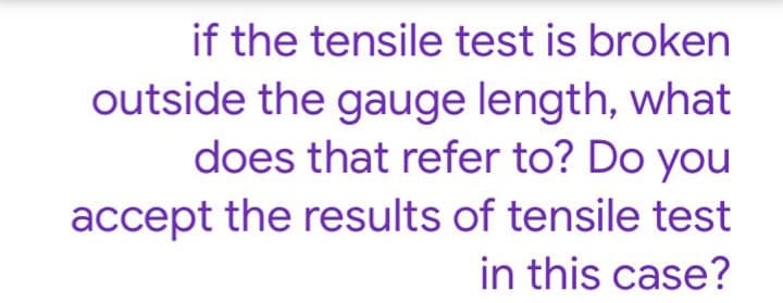 if the tensile test is broken
outside the gauge length, what
does that refer to? Do you
accept the results of tensile test
in this case?
