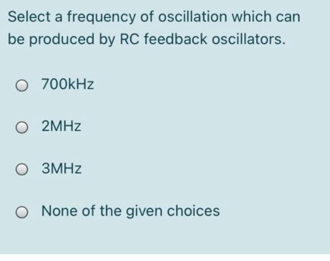 Select a frequency of oscillation which can
be produced by RC feedback oscillators.
O 700kHz
O 2MHZ
O 3MHZ
O None of the given choices
