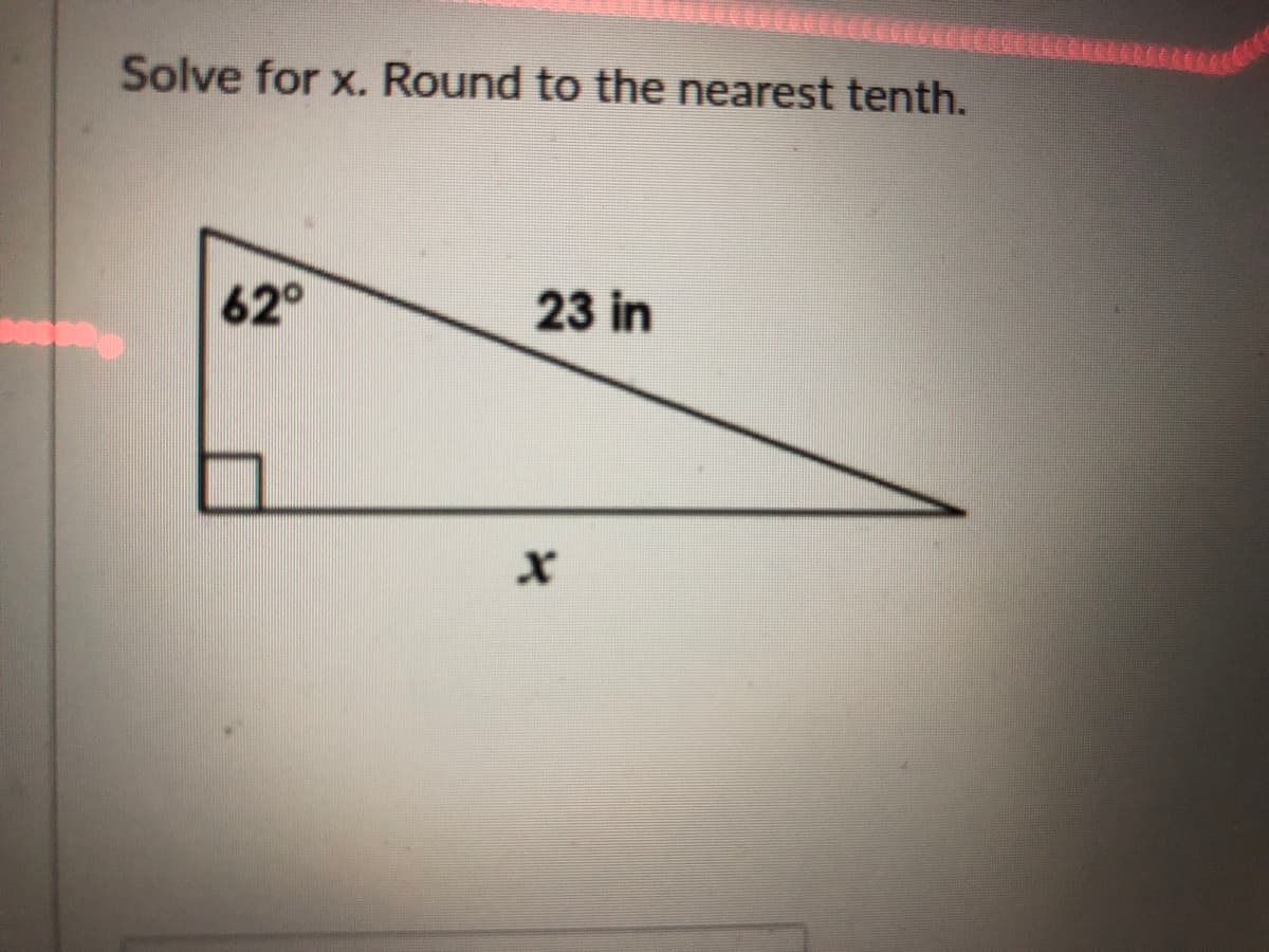 Solve for x. Round to the nearest tenth.
62°
23 in
