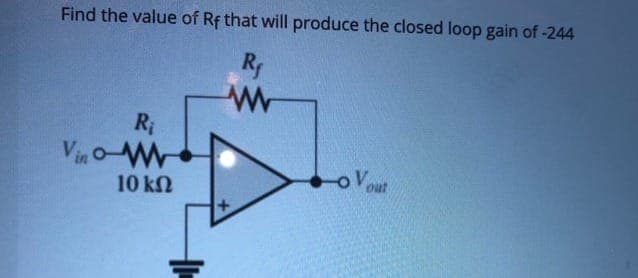 Find the value of Rf that will produce the closed loop gain of -244
Ri
Vin oW
10 kN
Vout
