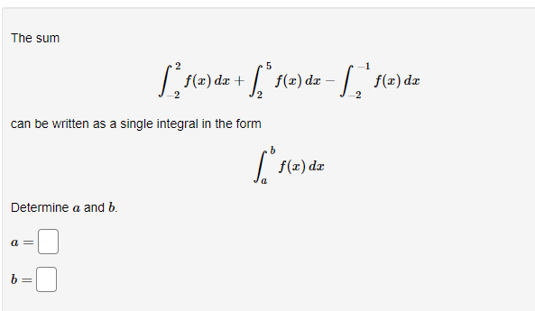 The sum
5
| f(x) dæ +
| f(æ) dæ
can be written as a single integral in the form
| f(æ) dæ
Determine a and b.
a =
b :
||
