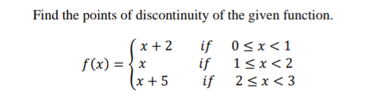 Find the points of discontinuity of the given function.
x + 2
f (x) = { x
(x +5
if 0<x< 1
if
1<x< 2
if
2 <x < 3

