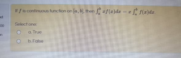 If f is continuous function on la, bl, then zf(z)dz
= = (z)dz.
Select one:
a. True
b. False
