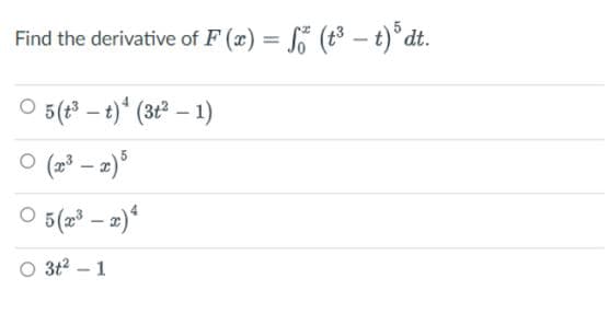 Find the derivative of F(x) = fő (t³ – t) ³ dt.
5 (t³-t)¹ (3t²-1)
○ 5 (2³-2) 4
O 3t²-1