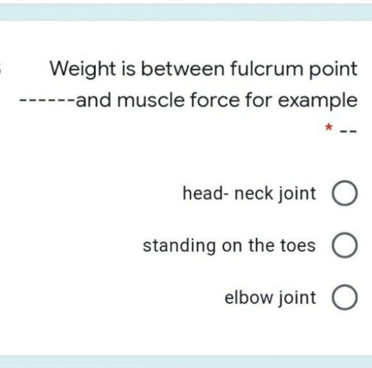 Weight is between fulcrum point
---and muscle force for example
head- neck joint
standing on the toes
elbow joint
