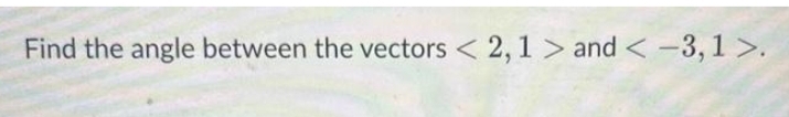 Find the angle between the vectors < 2,1 > and < -3,1 >.