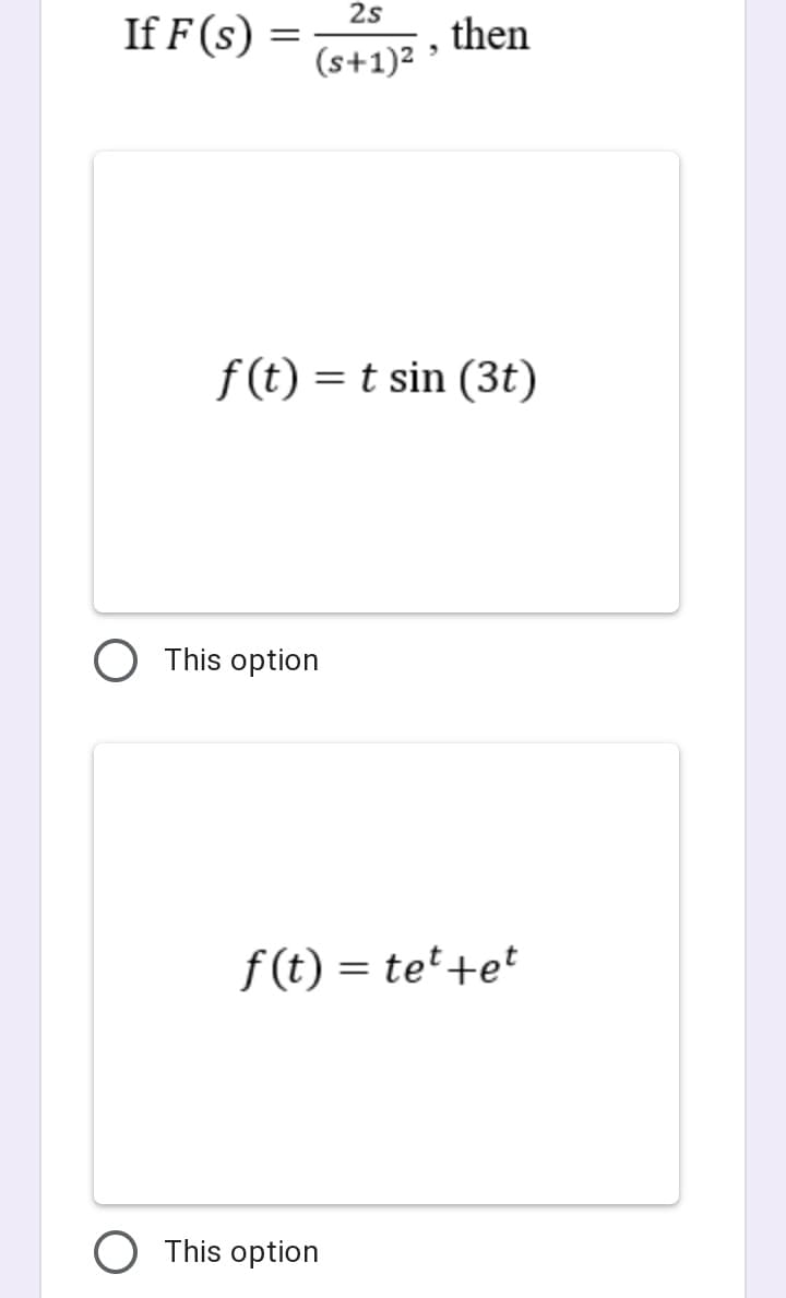 2s
If F (s) :
then
(s+1)2
f (t) = t sin (3t)
This option
f (t) = tet +et
This option
