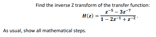 Find the inverse Z transform of the transfer function:
z-5-3z-7
H(z)
= 1-2z-¹+z-²
As usual, show all mathematical steps.