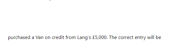 purchased a Van on credit from Lang's £5,000. The correct entry will be