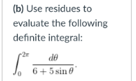 (b) Use residues to
evaluate the following
definite integral:
de
6+ 5 sin 8°
