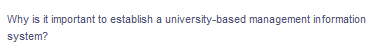 Why is it important to establish a university-based management information
system?
