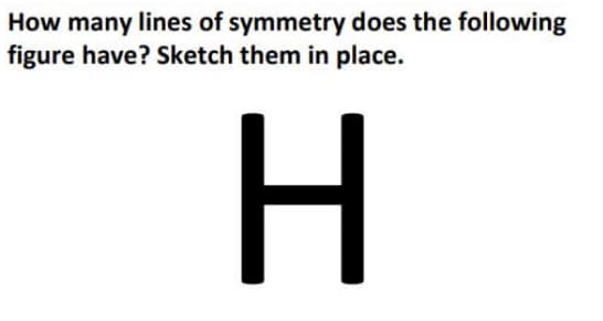 How many lines of symmetry does the following
figure have? Sketch them in place.
H.
