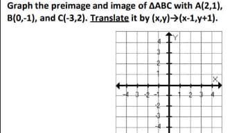 Graph the preimage and image of AABC with A(2,1),
B(0,-1), and C(-3,2). Translate it by (x,y)→(x-1,y+1).
