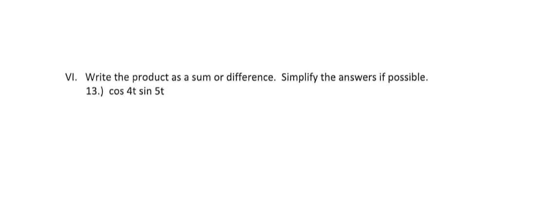 VI. Write the product as a sum or difference. Simplify the answers if possible.
13.) cos 4t sin 5t
