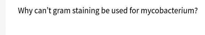 Why can't gram staining be used for mycobacterium?
