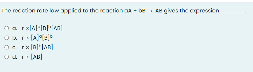The reaction rate law applied to the reaction aA + bB → AB gives the expression
O a. ro[A]°[B]*[AB]
O b. ro [A]°[B]b
O c. ra [B]Þ[AB]
O d. ro [AB]
