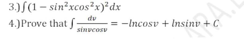 3.) S(1 – sin?xcos²x)²dx
dv
4.)Prove that f
-Incosv + lnsinv + C
sinvcosv
