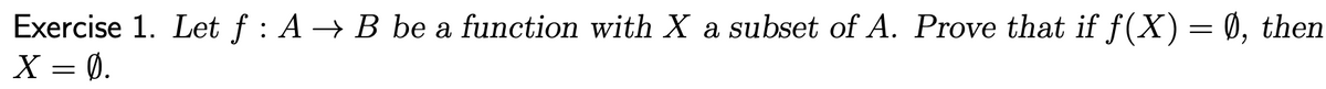 Exercise 1. Let f : A → B be a function with X a subset of A. Prove that if f(X) = Ø, then
X = 0.
