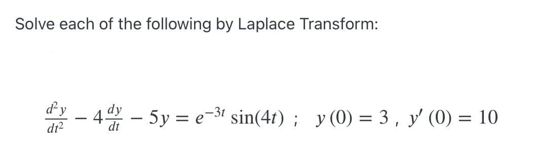 Solve each of the following by Laplace Transform:
dy
dy
-- 4 – 5y = e-34 sin(4t) ; y (0) = 3, y' (0) = 10
dt2
