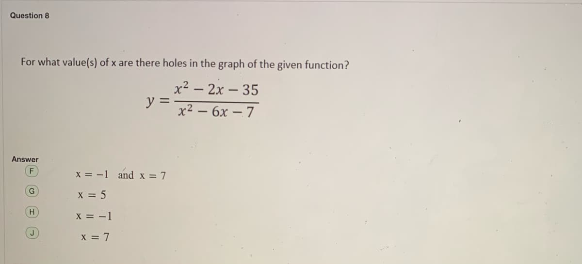 Question 8
For what value(s) of x are there holes in the graph of the given function?
x² – 2x – 35
y =
x2 – 6x – 7
Answer
X = -1 and x = 7
X = 5
X = -1
J
X = 7
