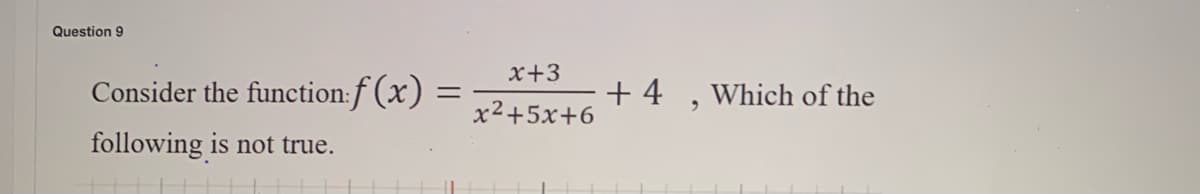 Question 9
x+3
Consider the function:f (x) =
+ 4
x2+5x+6
Which of the
following is not true.
