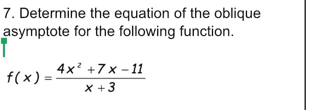 7. Determine the equation of the oblique
asymptote for the following function.
4x? +7 x – 1
f(x) = -
X +3
