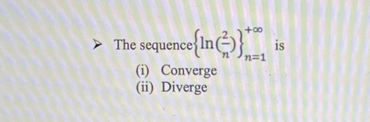 {in}.
+0o
> The sequence In
is
n=1
(i) Converge
(ii) Diverge
