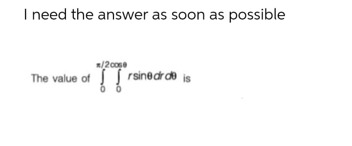 I need the answer as soon as possible
R/2c0se
The value of rsinedrde is
