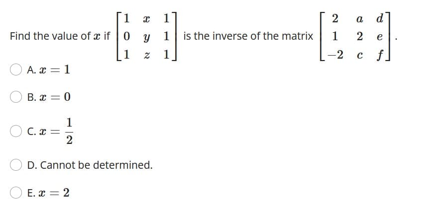 1
a
d
Find the value of x if | 0
y 1 is the inverse of the matrix
1
2
e
1
1
-2
с
f.
A. x = 1
B. x = 0
1
C. x =
2
D. Cannot be determined.
E. x = 2
