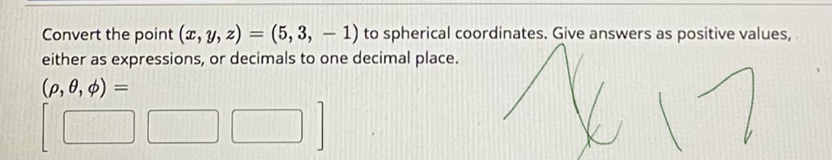 Convert the point (x, y, z) = (5, 3, – 1) to spherical coordinates. Give answers as positive values,
either as expressions, or decimals to one decimal place.
(e, 0, 4) =
