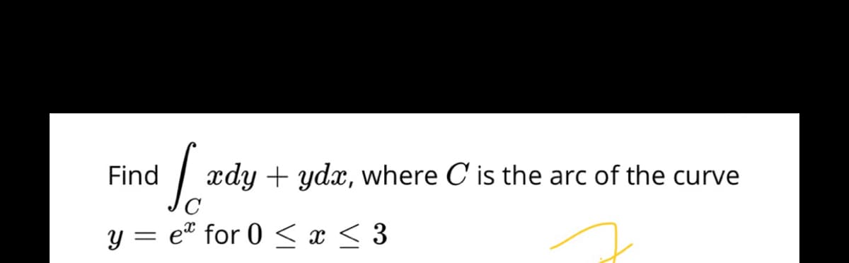 Find
xdy + ydx, where C' is the arc of the curve
y = e® for 0 < x < 3
