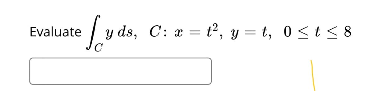 Evaluate
y ds, C: x = t2, y = t, 0 < t < 8
