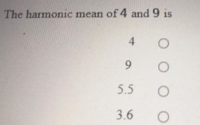 The harmonic mean of 4 and 9 is
4.
5.5
3.6
O O O O
91
