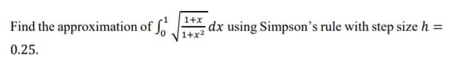 1+x
Find the approximation of ,
dx using Simpson's rule with step size h =
1+x
0.25.
