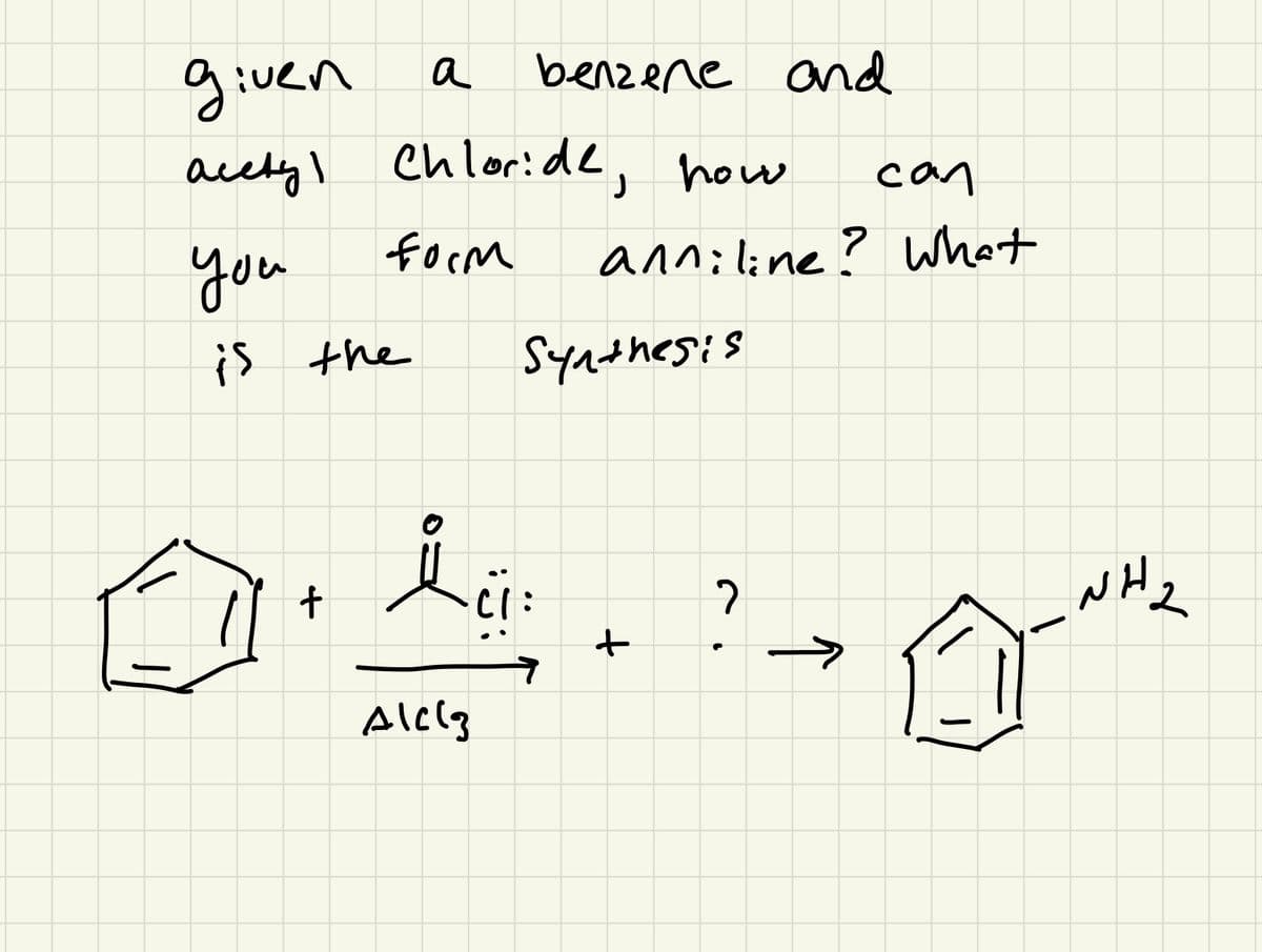 given
acetyl Chloride, how
form
you
is the
+
a
i c
benzene and
Alclz
can
anniline? What
Synthesis
+
?
↑
NH2
