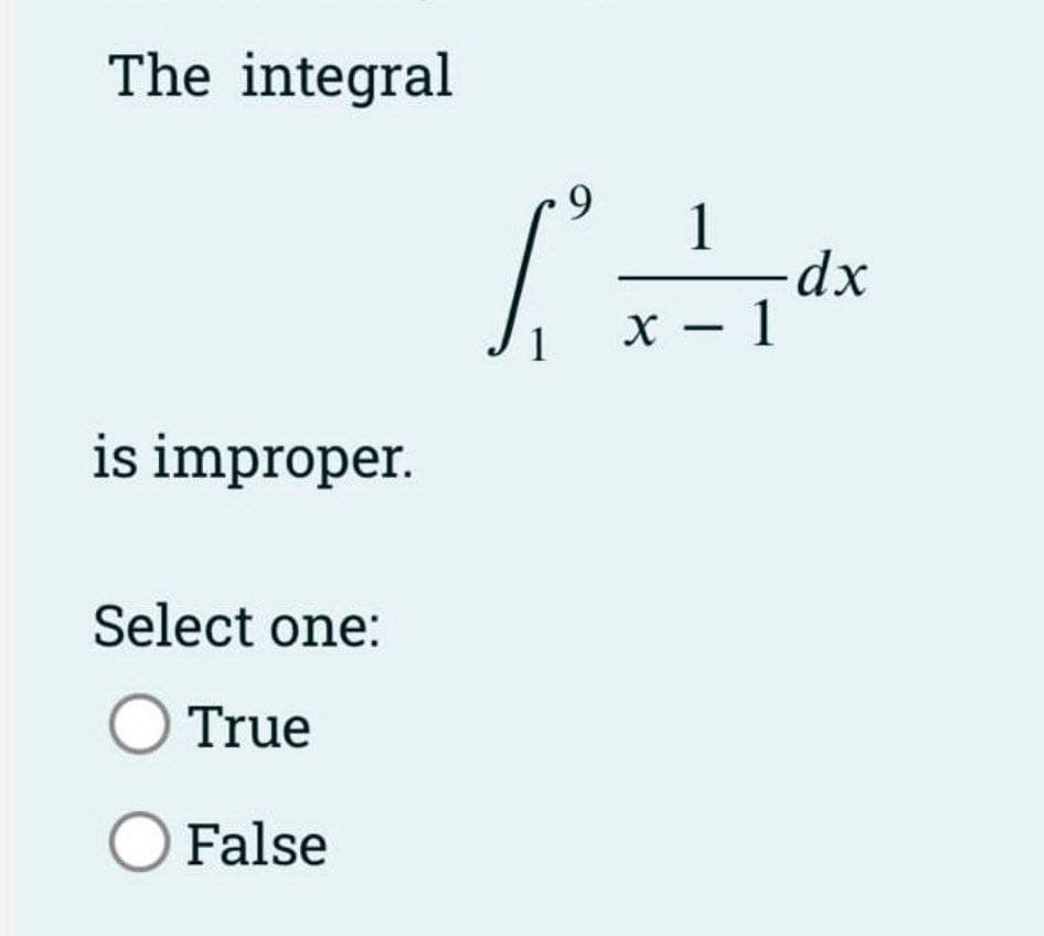 The integral
is improper.
Select one:
O True
O False
9
1
x - 1
dx