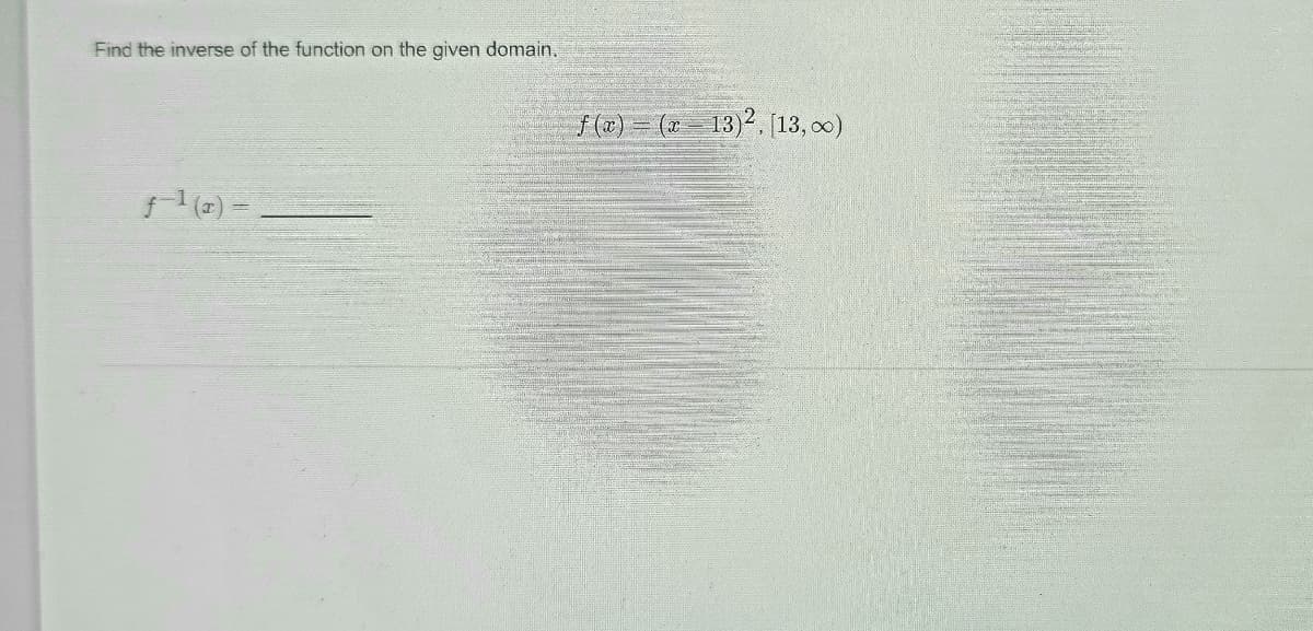 Find the inverse of the function on the given domain.
f (2) = ( 13)2, [13, o0)
(2) =
