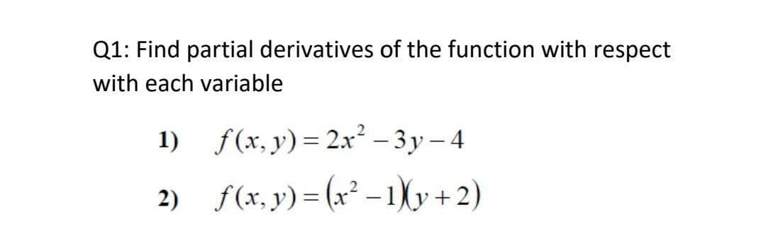 Q1: Find partial derivatives of the function with respect
with each variable
1) f(x, y)= 2x² – 3y – 4
|
2) f(x,y)= (x² – 1Xy + 2)
|
