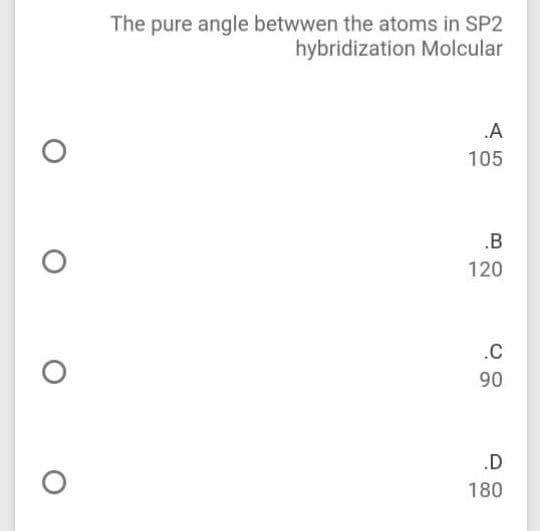 The pure angle betwwen the atoms in SP2
hybridization Molcular
.A
105
.B
120
.C
90
.D
180
