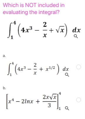 Which is NOT included in
evaluating the integral?
4x
2
+ Vx
dx
а.
2
(4x³
x1/2 ) dx
b.
2xvx
x* – 2lnx +
3
