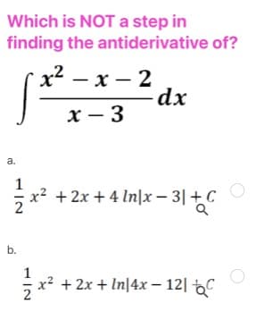 Which is NOTA step in
finding the antiderivative of?
х2 — х — 2
-dx
x – 3
a.
1
x² + 2x + 4 ln|x – 3| + C
b.
1
x² + 2x + In|4x – 12| C
