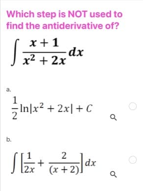 Which step is NOT used to
find the antiderivative of?
x + 1
dx
x² + 2x
a.
1
In|x2 + 2x|+ C
b.
[2x
dx
(x + 2).
