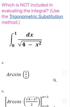 Which is NOT included in
evaluating the integral? (Use
the Trigonometric Substitution
method.)
dx
4 – x²
a.
Arcsin (÷)
b.
X3D1
|arcos (I
V4– x²
2

